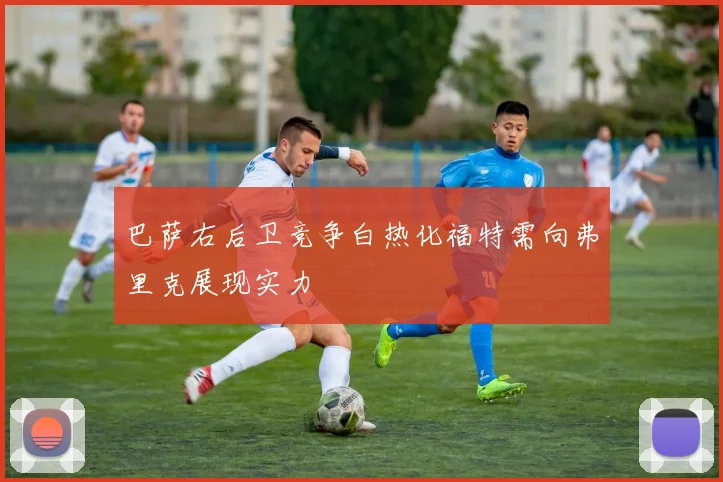 巴萨右后卫竞争白热化福特需向弗里克展现实力