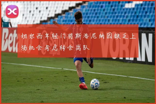 切尔西年轻门将斯洛尼纳因缺乏上场机会考虑转会离队