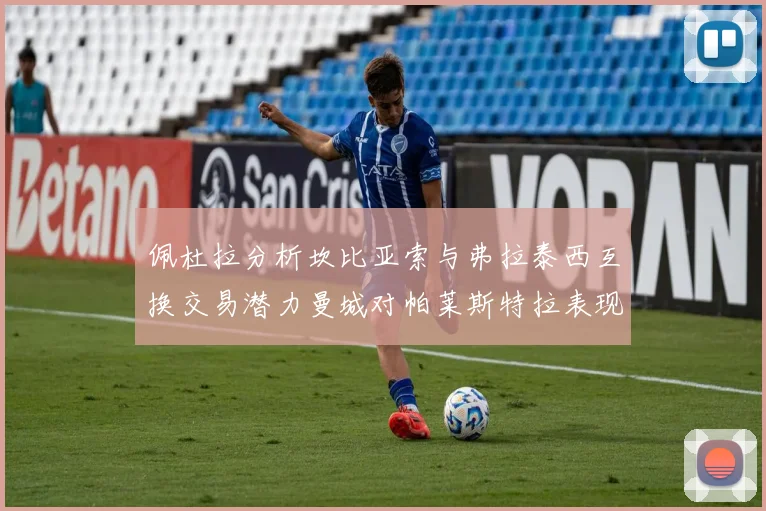 佩杜拉分析坎比亚索与弗拉泰西互换交易潜力曼城对帕莱斯特拉表现出兴趣
