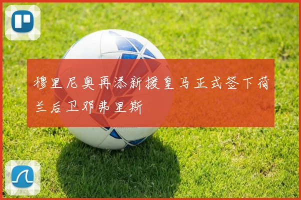 穆里尼奥再添新援皇马正式签下荷兰后卫邓弗里斯