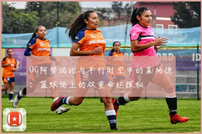 OG阿努诺比与平行时空中的莱纳德：篮球场上的双重命运探秘
