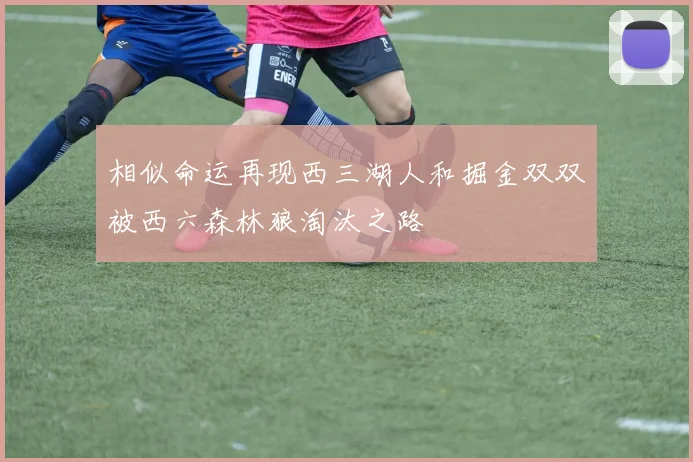 相似命运再现西三湖人和掘金双双被西六森林狼淘汰之路