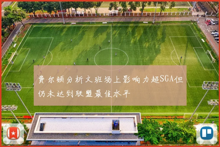 费尔顿分析文班场上影响力超SGA但仍未达到联盟最佳水平