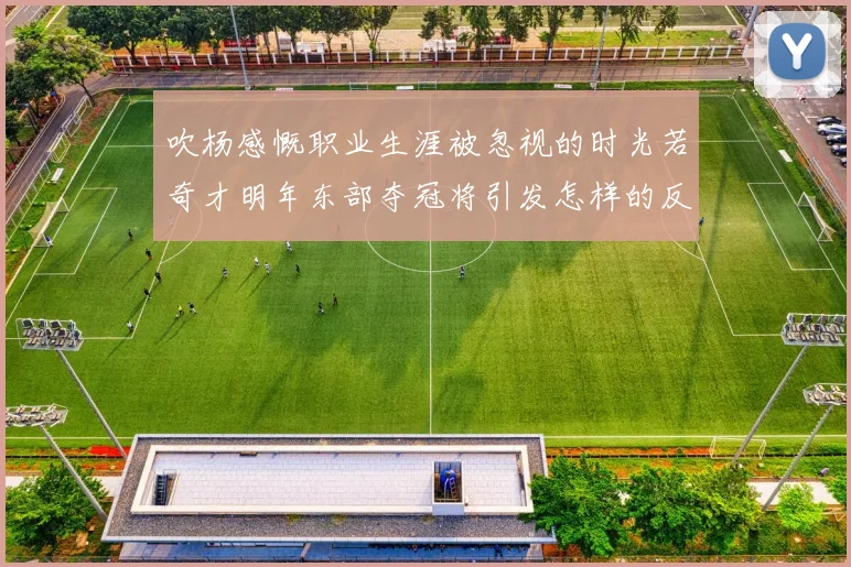 吹杨感慨职业生涯被忽视的时光若奇才明年东部夺冠将引发怎样的反响